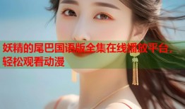 妖精的尾巴国语版全集在线播放平台，轻松观看动漫