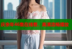 庆余年46集在线看，高清流畅播放