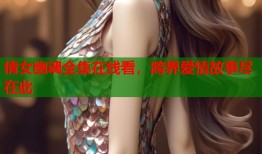 倩女幽魂全集在线看，跨界爱情故事尽在此