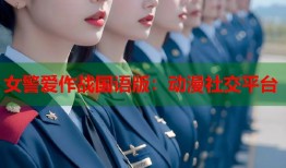 女警爱作战国语版：动漫社交平台