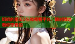 妈妈的朋友2在线观看平台，随时随地看你想看的