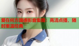 爱在何方国语影音集锦：高清点播，随时重温经典