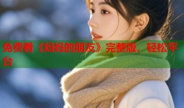 免费看《妈妈的朋友》完整版，轻松平台