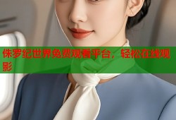 侏罗纪世界免费观看平台，轻松在线观影