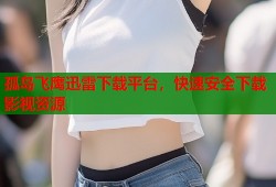 孤岛飞鹰迅雷下载平台，快速安全下载影视资源