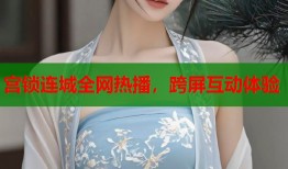 宫锁连城全网热播，跨屏互动体验