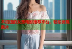 不扣纽的女孩电影推荐平台，轻松发现新片