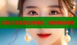 以家之名高清在线播放，随时随地观看