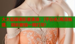 大太监国语影音速递：[平台名]高清独播， 精彩剧情一网打尽!