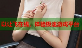 以让飞在线，体验极速游戏平台