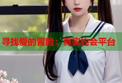 寻找爱的冒险：真实约会平台
