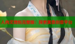 人肉叉烧包完整版：探索美食创意平台
