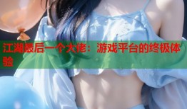 江湖最后一个大佬：游戏平台的终极体验