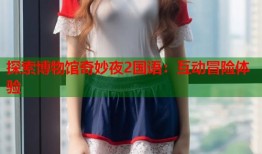 探索博物馆奇妙夜2国语：互动冒险体验