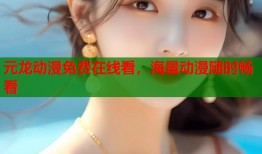 元龙动漫免费在线看，海量动漫随时畅看