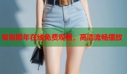 匆匆那年在线免费观看，高清流畅播放