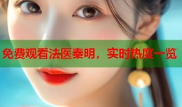 免费观看法医秦明，实时热度一览