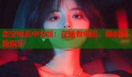 恋空电影中文版：在线看电影，随时随地娱乐
