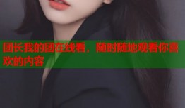 团长我的团在线看，随时随地观看你喜欢的内容