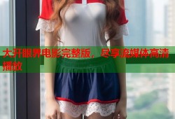 大开眼界电影完整版，尽享流媒体高清播放