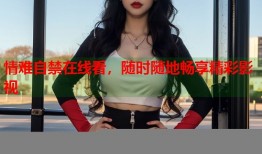 情难自禁在线看，随时随地畅享精彩影视