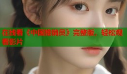 在线看《中国推销员》完整版，轻松观看影片