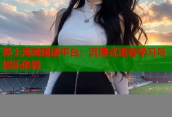 新上海滩国语平台：沉浸式语音学习与娱乐体验