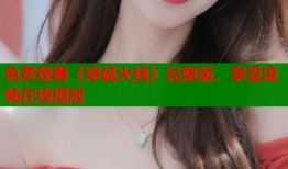免费观看《穿越火线》完整版，享受流畅在线播放