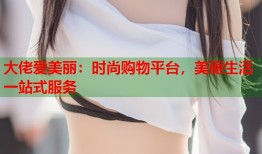 大佬爱美丽：时尚购物平台，美丽生活一站式服务