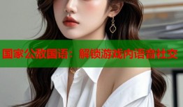 国家公敌国语：解锁游戏内语音社交
