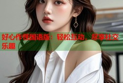 好心作怪国语版：轻松互动，尽享社交乐趣