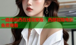 一路路向西在线完整版：西部冒险电影免费观看