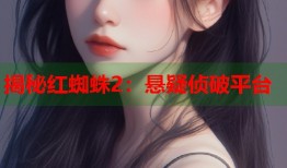 揭秘红蜘蛛2：悬疑侦破平台