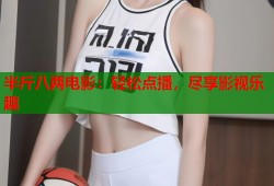 半斤八两电影：轻松点播，尽享影视乐趣