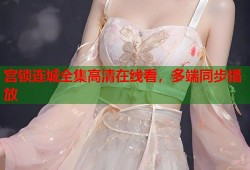宫锁连城全集高清在线看，多端同步播放