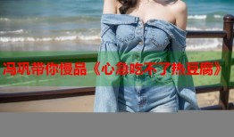 冯巩带你慢品《心急吃不了热豆腐》