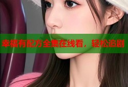 幸福有配方全集在线看，轻松追剧