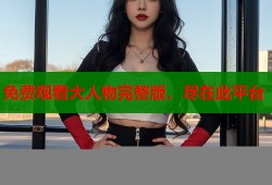 免费观看大人物完整版，尽在此平台
