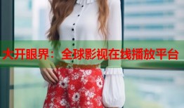 大开眼界：全球影视在线播放平台
