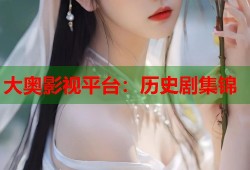 大奥影视平台：历史剧集锦