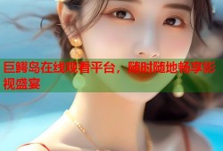 巨鳄岛在线观看平台，随时随地畅享影视盛宴