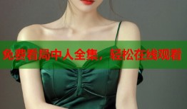免费看局中人全集，轻松在线观看