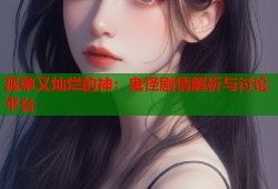 孤单又灿烂的神：鬼怪剧情解析与讨论平台