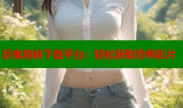 厉鬼将映下载平台：轻松获取恐怖影片