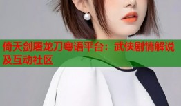 倚天剑屠龙刀粤语平台：武侠剧情解说及互动社区
