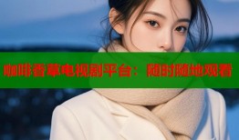 咖啡香草电视剧平台：随时随地观看