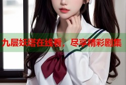 九层妖塔在线看，尽享精彩剧集