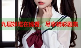 九层妖塔在线看，尽享精彩剧集
