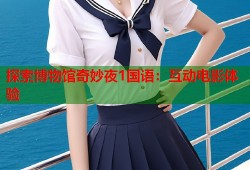 探索博物馆奇妙夜1国语：互动电影体验