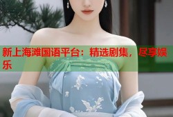 新上海滩国语平台：精选剧集，尽享娱乐